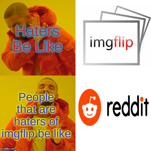 Drake Hotline Bling | Haters Be Like; People that are haters of imgflip be like | image tagged in memes,drake hotline bling | made w/ Imgflip meme maker