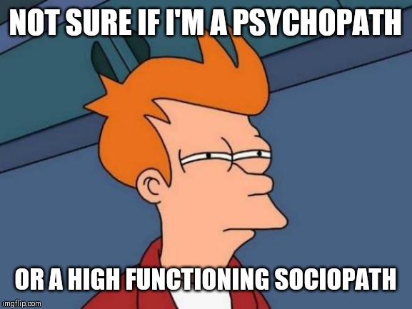 Futurama Fry Meme | NOT SURE IF I'M A PSYCHOPATH; OR A HIGH FUNCTIONING SOCIOPATH | image tagged in memes,futurama fry | made w/ Imgflip meme maker