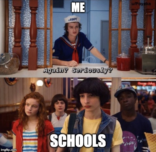again? seriously? | ME; SCHOOLS | image tagged in again seriously | made w/ Imgflip meme maker