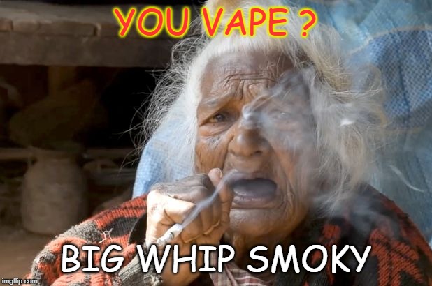 Big Whip Smoky | YOU VAPE ? BIG WHIP SMOKY | image tagged in vape,vaping,you vape,do you vape,smoking | made w/ Imgflip meme maker