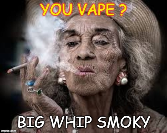 Big Whip Smoky | YOU VAPE ? BIG WHIP SMOKY | image tagged in you vape,do you vape,no smoking,vape nation,vaping | made w/ Imgflip meme maker