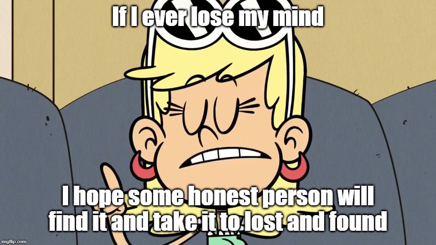 Wise words from Leni Loud 4 | If I ever lose my mind; I hope some honest person will find it and take it to lost and found | image tagged in george carlin,the loud house | made w/ Imgflip meme maker