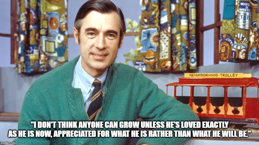 MRR | "I DON'T THINK ANYONE CAN GROW UNLESS HE'S LOVED EXACTLY AS HE IS NOW, APPRECIATED FOR WHAT HE IS RATHER THAN WHAT HE WILL BE." | image tagged in mrr | made w/ Imgflip meme maker