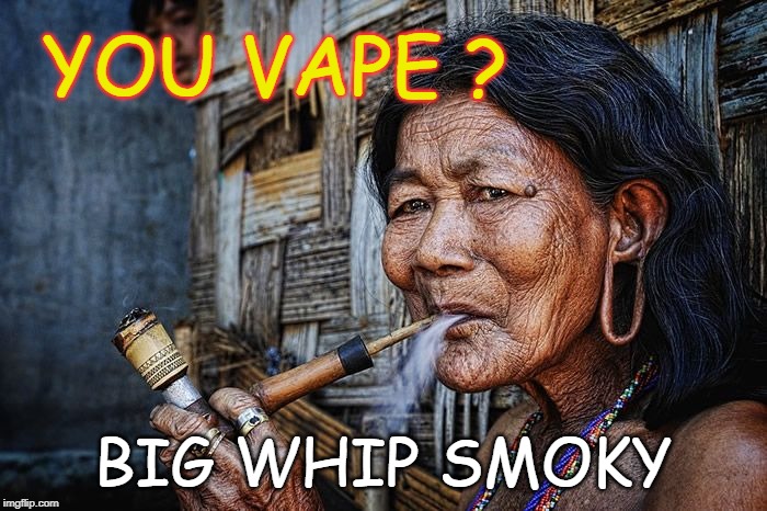 Big Whip Smoky | YOU VAPE ? BIG WHIP SMOKY | image tagged in vape,vaping,you vape,do you vape,smoking | made w/ Imgflip meme maker
