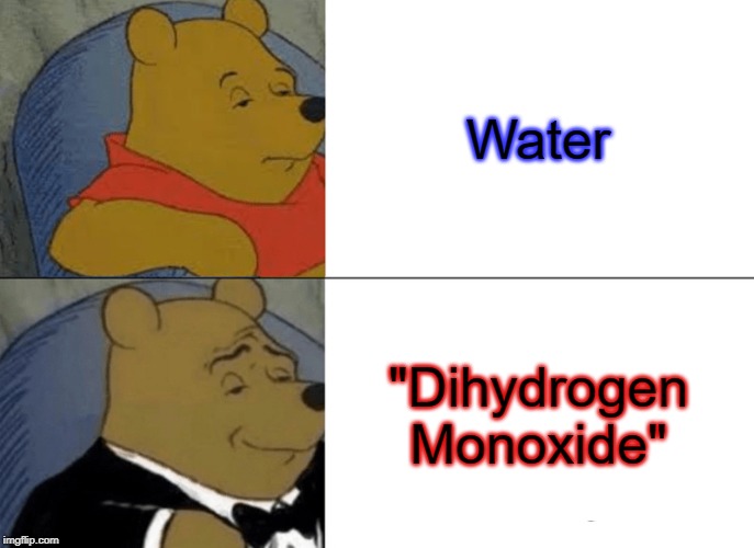 Tuxedo Winnie The Pooh Meme | Water; "Dihydrogen Monoxide" | image tagged in memes,tuxedo winnie the pooh | made w/ Imgflip meme maker