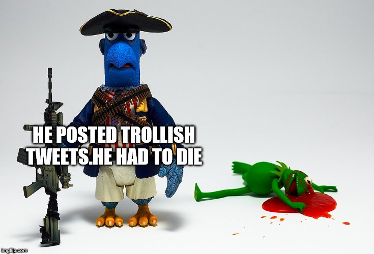 HE POSTED TROLLISH TWEETS.HE HAD TO DIE | made w/ Imgflip meme maker