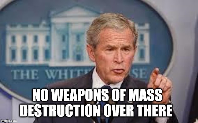 George Bush | NO WEAPONS OF MASS DESTRUCTION OVER THERE | image tagged in george bush | made w/ Imgflip meme maker