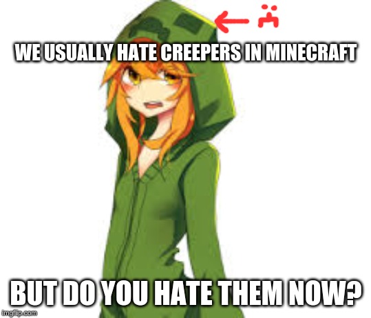 WE USUALLY HATE CREEPERS IN MINECRAFT; BUT DO YOU HATE THEM NOW? | made w/ Imgflip meme maker