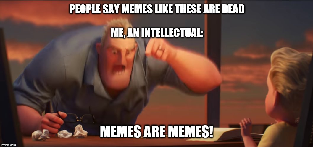 math is math | PEOPLE SAY MEMES LIKE THESE ARE DEAD
 
ME, AN INTELLECTUAL:; MEMES ARE MEMES! | image tagged in math is math | made w/ Imgflip meme maker