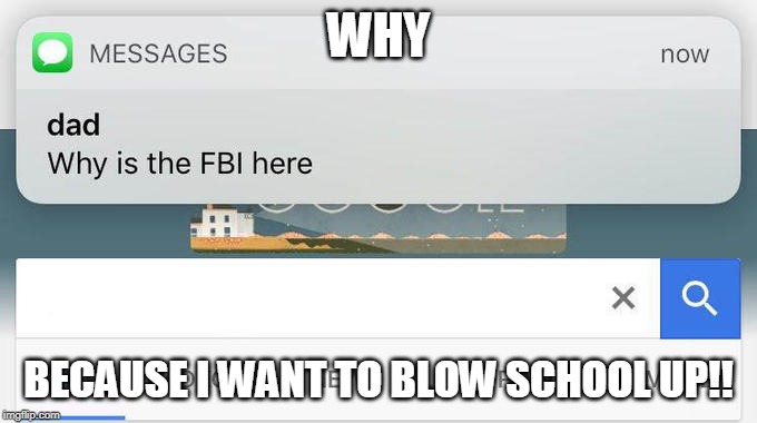 why is the FBI here? | WHY; BECAUSE I WANT TO BLOW SCHOOL UP!! | image tagged in why is the fbi here | made w/ Imgflip meme maker