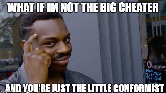 Roll Safe Think About It Meme | WHAT IF IM NOT THE BIG CHEATER; AND YOU'RE JUST THE LITTLE CONFORMIST | image tagged in memes,roll safe think about it | made w/ Imgflip meme maker