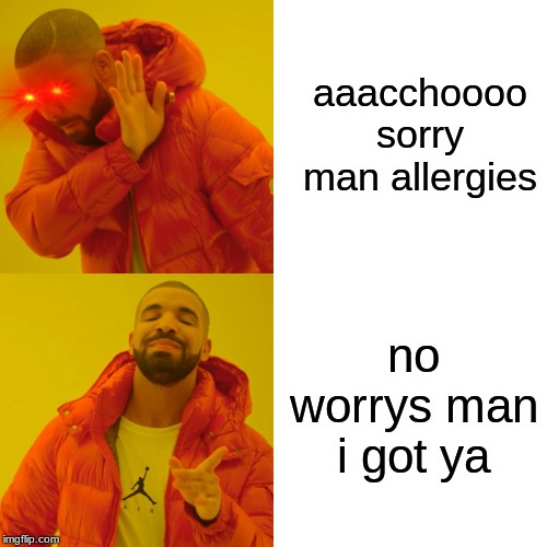Drake Hotline Bling | aaacchoooo
sorry man allergies; no worrys man i got ya | image tagged in memes,drake hotline bling | made w/ Imgflip meme maker