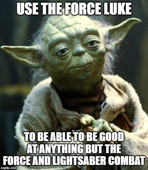 Star Wars Yoda Meme | USE THE FORCE LUKE; TO BE ABLE TO BE GOOD AT ANYTHING BUT THE FORCE AND LIGHTSABER COMBAT | image tagged in memes,star wars yoda | made w/ Imgflip meme maker