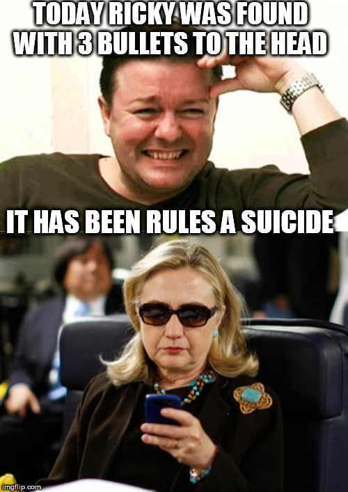 TODAY RICKY WAS FOUND WITH 3 BULLETS TO THE HEAD; IT HAS BEEN RULES A SUICIDE | image tagged in memes,hillary clinton cellphone,laughing ricky gervais | made w/ Imgflip meme maker