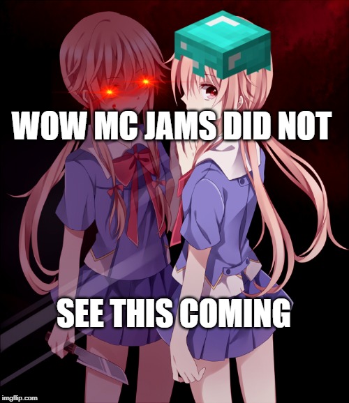 psycho girl has a cousin named yuno gasai | WOW MC JAMS DID NOT; SEE THIS COMING | image tagged in yuno split personality,gaming,psychogirl,mcjams,minecraft,future diary | made w/ Imgflip meme maker