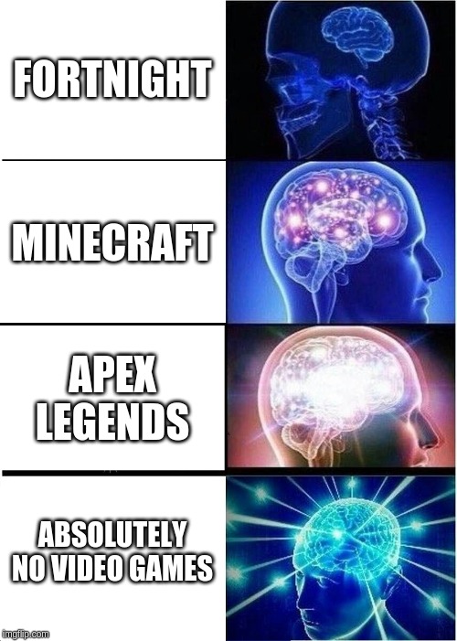 Expanding Brain | FORTNIGHT; MINECRAFT; APEX LEGENDS; ABSOLUTELY NO VIDEO GAMES | image tagged in memes,expanding brain | made w/ Imgflip meme maker