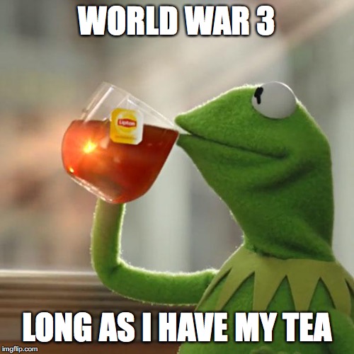 But That's None Of My Business | WORLD WAR 3; LONG AS I HAVE MY TEA | image tagged in memes,but thats none of my business,kermit the frog | made w/ Imgflip meme maker