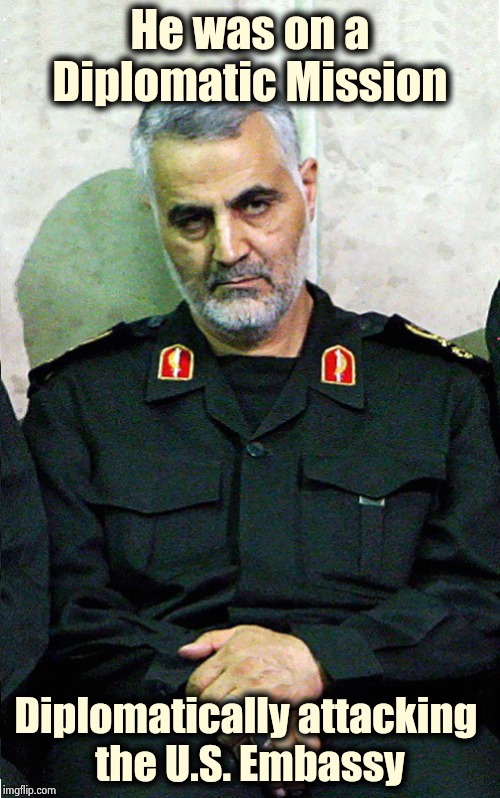 Do you believe Iran's Foreign Minister ? | He was on a Diplomatic Mission; Diplomatically attacking 
the U.S. Embassy | image tagged in major general qassem soleimani,terrorist,dead,looks good to me,peaceful,well yes but actually no | made w/ Imgflip meme maker