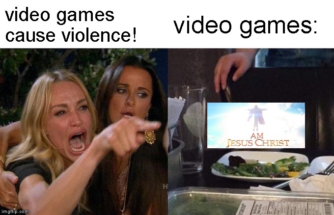 Woman Yelling At Cat | video games cause violence! video games: | image tagged in memes,woman yelling at cat,i am jesus christ,gaming | made w/ Imgflip meme maker