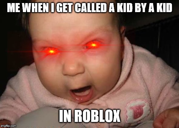 Evil Baby Meme | ME WHEN I GET CALLED A KID BY A KID; IN ROBLOX | image tagged in memes,evil baby | made w/ Imgflip meme maker