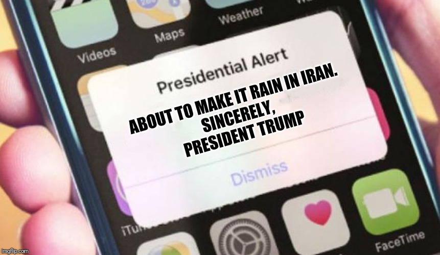 Presidential Alert | ABOUT TO MAKE IT RAIN IN IRAN. 
SINCERELY, 
PRESIDENT TRUMP | image tagged in memes,presidential alert | made w/ Imgflip meme maker