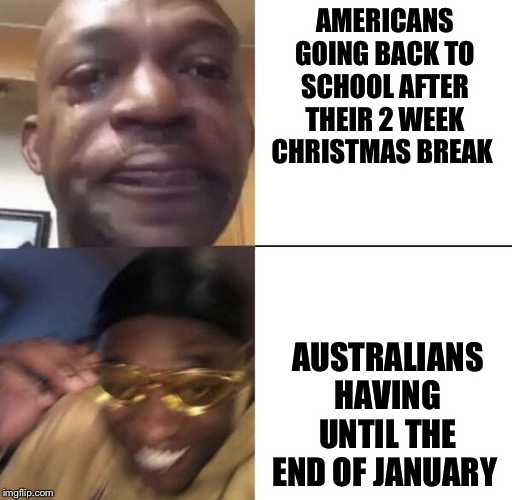 Yellow glass guy | AMERICANS GOING BACK TO SCHOOL AFTER THEIR 2 WEEK CHRISTMAS BREAK; AUSTRALIANS HAVING UNTIL THE END OF JANUARY | image tagged in yellow glass guy | made w/ Imgflip meme maker
