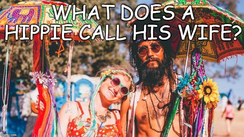 Hippie Wife | WHAT DOES A HIPPIE CALL HIS WIFE? | image tagged in hippie,hippie wife,the wife of the hippie | made w/ Imgflip meme maker