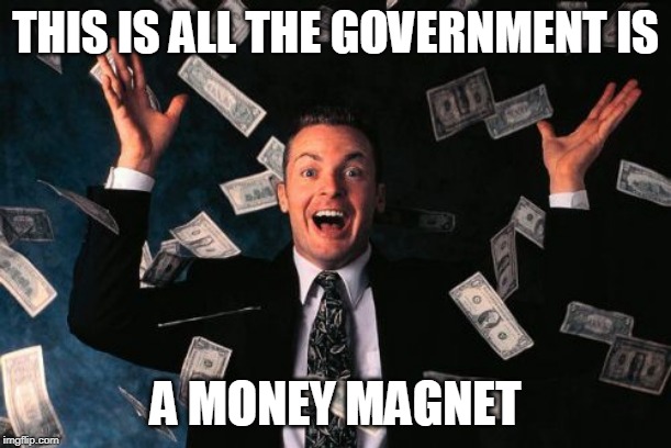 Money Magnet | THIS IS ALL THE GOVERNMENT IS; A MONEY MAGNET | image tagged in memes,money man,government,politics,politicians,money magnet | made w/ Imgflip meme maker