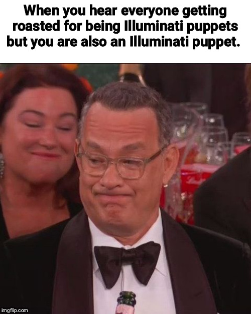 Tom Hanks Golden Globes | When you hear everyone getting roasted for being Illuminati puppets but you are also an Illuminati puppet. | image tagged in tom hanks golden globes | made w/ Imgflip meme maker