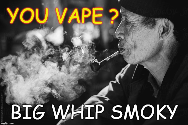 Big Whip Smoky | YOU VAPE ? BIG WHIP SMOKY | image tagged in vape,vaping,you vape,do you vape,smoking,big whip | made w/ Imgflip meme maker
