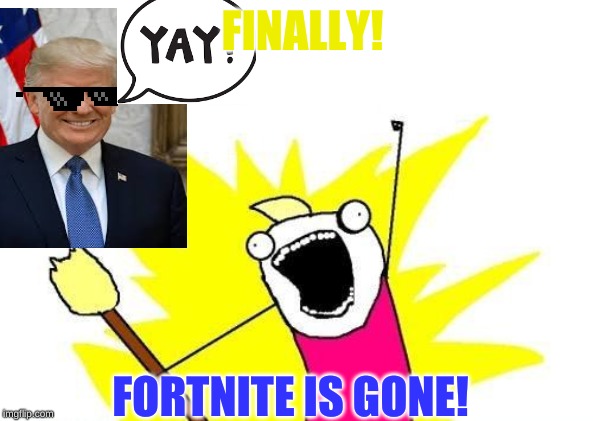 X All The Y Meme | FINALLY! FORTNITE IS GONE! | image tagged in memes,x all the y | made w/ Imgflip meme maker