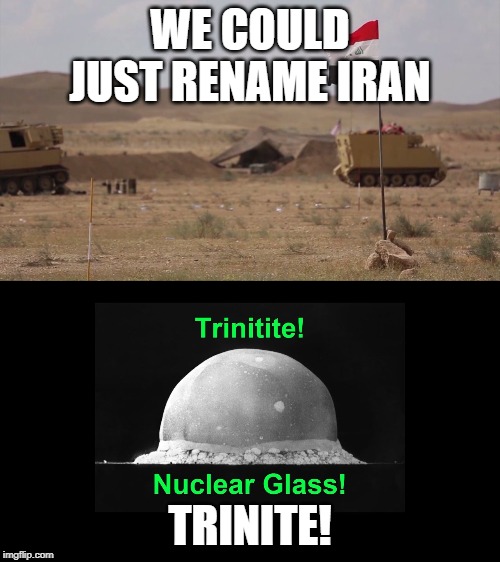 Rename Iran | WE COULD JUST RENAME IRAN; TRINITE! | image tagged in trinite,iran | made w/ Imgflip meme maker