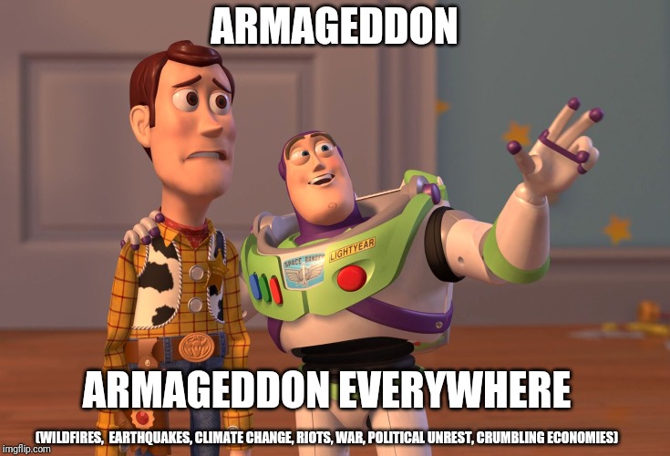 X, X Everywhere Meme | ARMAGEDDON; ARMAGEDDON EVERYWHERE; (WILDFIRES,  EARTHQUAKES, CLIMATE CHANGE, RIOTS, WAR, POLITICAL UNREST, CRUMBLING ECONOMIES) | image tagged in memes,x x everywhere | made w/ Imgflip meme maker