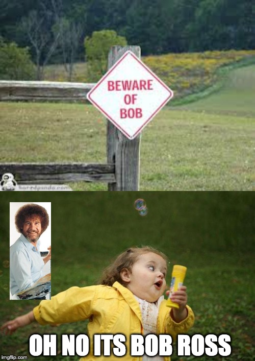 OH NO ITS BOB ROSS | image tagged in girl running | made w/ Imgflip meme maker