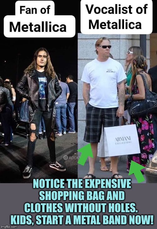 Metal Pays! | NOTICE THE EXPENSIVE SHOPPING BAG AND CLOTHES WITHOUT HOLES.  KIDS, START A METAL BAND NOW! | image tagged in metallica,metalhead,james hetfield,play,heavy metal,make money | made w/ Imgflip meme maker