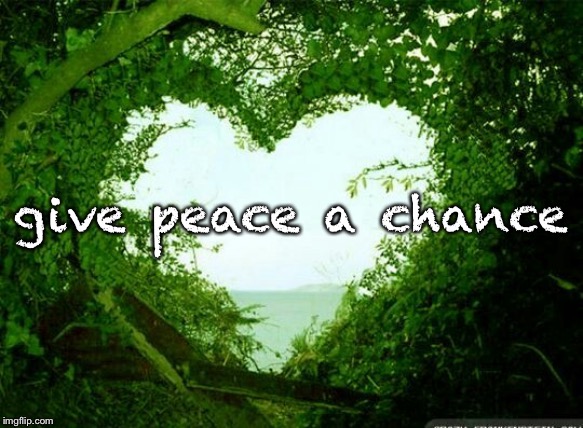 nature heart | give peace a chance | image tagged in nature heart | made w/ Imgflip meme maker