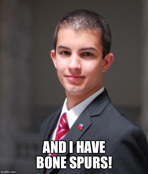 College Conservative  | AND I HAVE BONE SPURS! | image tagged in college conservative | made w/ Imgflip meme maker