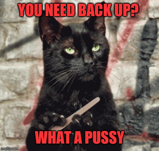 YOU NEED BACK UP? WHAT A PUSSY | made w/ Imgflip meme maker