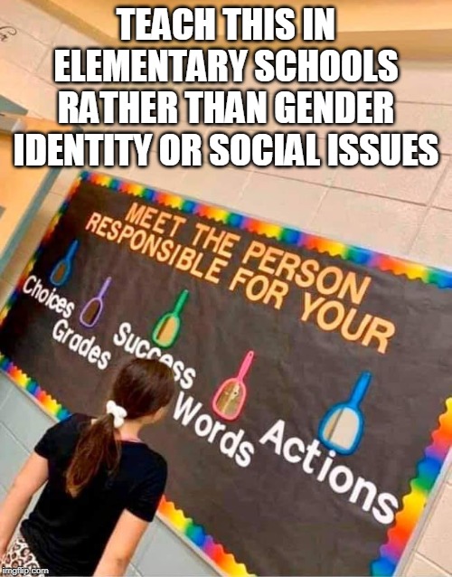 This bulletin board should  be in every school. | TEACH THIS IN ELEMENTARY SCHOOLS RATHER THAN GENDER IDENTITY OR SOCIAL ISSUES | image tagged in bulletin board,elementary school,responsibility,gender identity,social justice,memes | made w/ Imgflip meme maker
