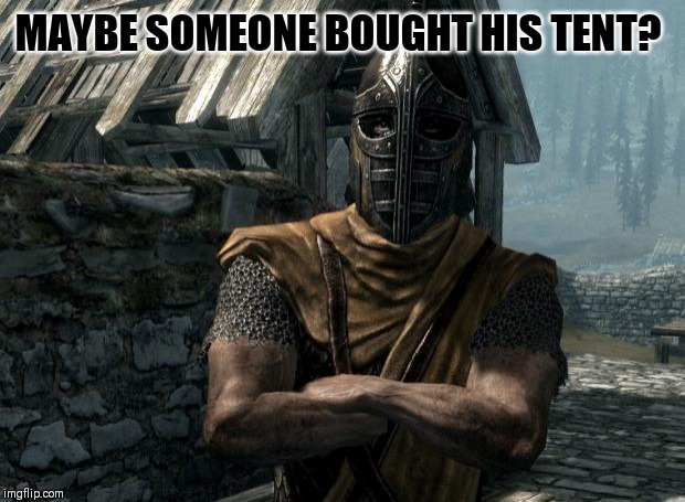 Skyrim guards be like | MAYBE SOMEONE BOUGHT HIS TENT? | image tagged in skyrim guards be like | made w/ Imgflip meme maker