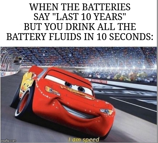 I am Speed | WHEN THE BATTERIES SAY "LAST 10 YEARS" BUT YOU DRINK ALL THE BATTERY FLUIDS IN 10 SECONDS: | image tagged in fun,funny meme,funny memes,lol so funny,i am speed | made w/ Imgflip meme maker