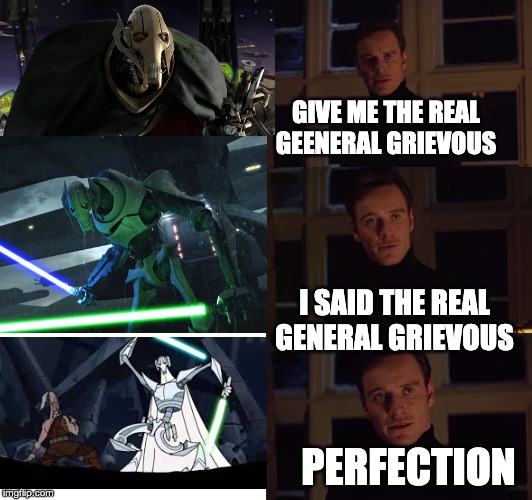 Perfection | GIVE ME THE REAL GEENERAL GRIEVOUS; I SAID THE REAL GENERAL GRIEVOUS; PERFECTION | image tagged in perfection | made w/ Imgflip meme maker