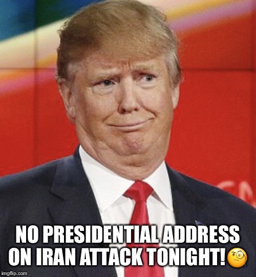 Trump's War | NO PRESIDENTIAL ADDRESS ON IRAN ATTACK TONIGHT!🧐 | image tagged in trumps war,donald trump,iran,war,qassem soleimani | made w/ Imgflip meme maker