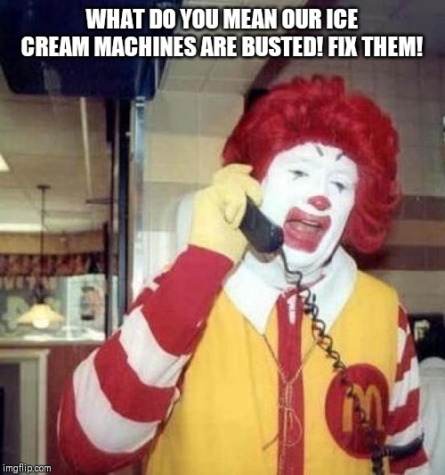 ronald mcdonalds call | WHAT DO YOU MEAN OUR ICE CREAM MACHINES ARE BUSTED! FIX THEM! | image tagged in ronald mcdonalds call | made w/ Imgflip meme maker