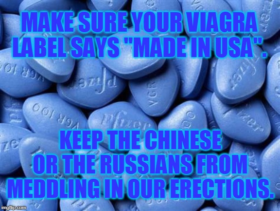 Viagra |  MAKE SURE YOUR VIAGRA LABEL SAYS "MADE IN USA". KEEP THE CHINESE OR THE RUSSIANS FROM MEDDLING IN OUR ERECTIONS. | image tagged in viagra,made in usa,made in china,russians,election fraud,memes | made w/ Imgflip meme maker