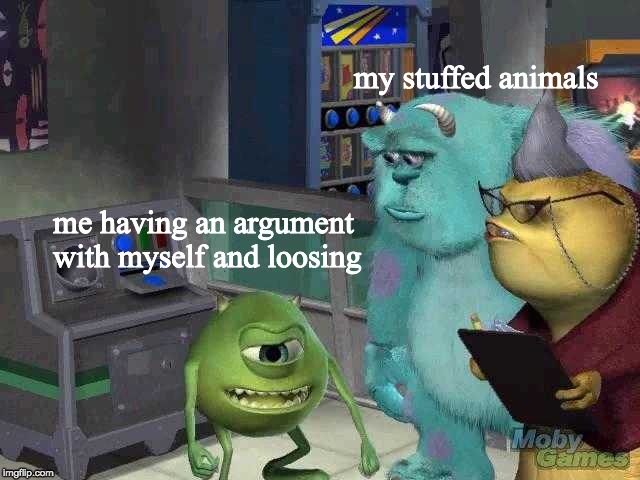 stoopied | my stuffed animals; me having an argument with myself and loosing | image tagged in mike wazowski trying to explain,stupid,funny,memes | made w/ Imgflip meme maker
