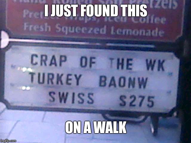 crap of the week | I JUST FOUND THIS; ON A WALK | image tagged in crap of the week | made w/ Imgflip meme maker