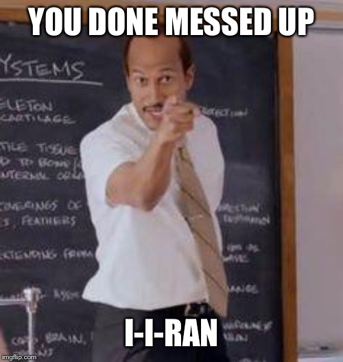 Substitute Teacher(You Done Messed Up A A Ron) | YOU DONE MESSED UP; I-I-RAN | image tagged in substitute teacheryou done messed up a a ron | made w/ Imgflip meme maker