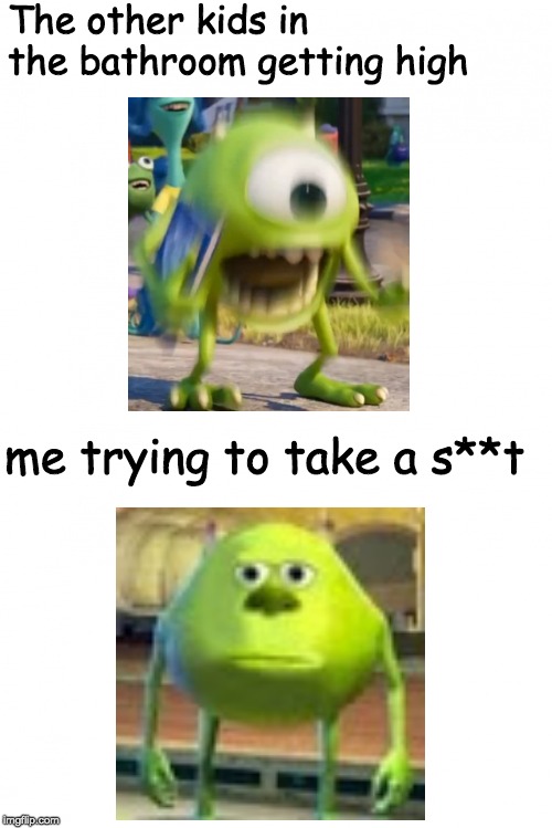 mike on drugs | The other kids in the bathroom getting high; me trying to take a s**t | image tagged in mike wazowski,mike screaming,funny memes,funny,memes,stupid | made w/ Imgflip meme maker