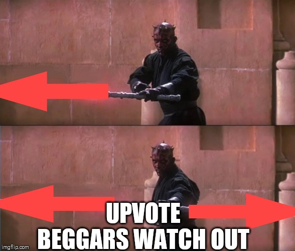 Darth Maul Double Sided Lightsaber | UPVOTE BEGGARS WATCH OUT | image tagged in darth maul double sided lightsaber | made w/ Imgflip meme maker